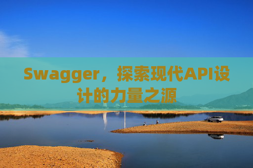 Swagger，探索现代API设计的力量之源